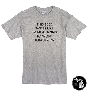 This Beer Tastes Like I Am Not Going To Work Tomorrow T-Shirt - Work Shirt - Drinks - Job -
