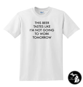 This Beer Tastes Like I Am Not Going To Work Tomorrow T-Shirt - Work Shirt - Drinks - Job -
