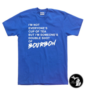 I'm Not Everyone's Cup of Tea, But I'm Someone's Double Shot if Bourbon T-Shirt